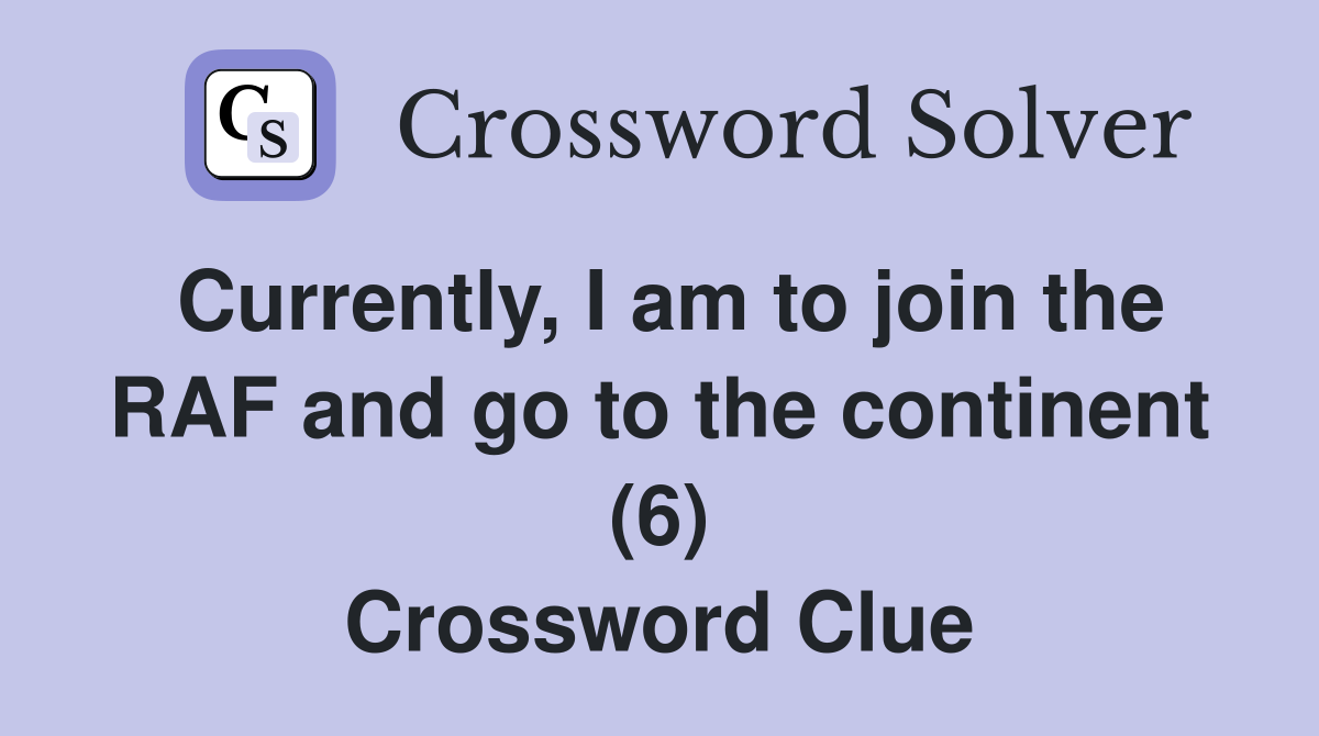 Currently, I am to join the RAF and go to the continent (6) Crossword